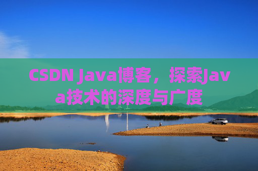 CSDN Java博客,探索Java技术的深度与广度