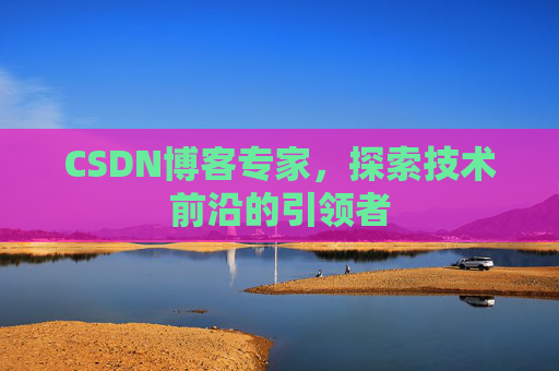 CSDN博客专家，探索技术前沿的引领者